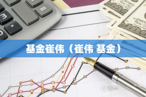 基金崔伟（崔伟 基金）