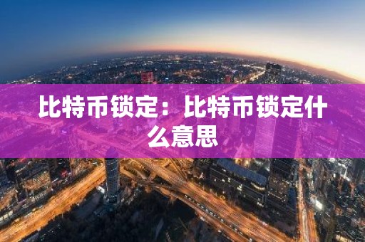 比特币锁定：比特币锁定什么意思