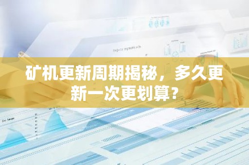 矿机更新周期揭秘，多久更新一次更划算？