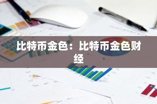 比特币金色：比特币金色财经