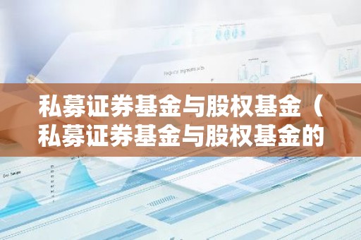 私募证券基金与股权基金（私募证券基金与股权基金的区别）