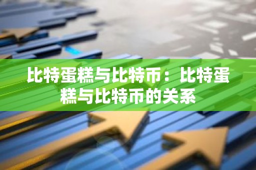 比特蛋糕与比特币：比特蛋糕与比特币的关系