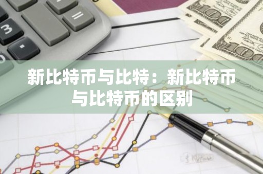 新比特币与比特：新比特币与比特币的区别