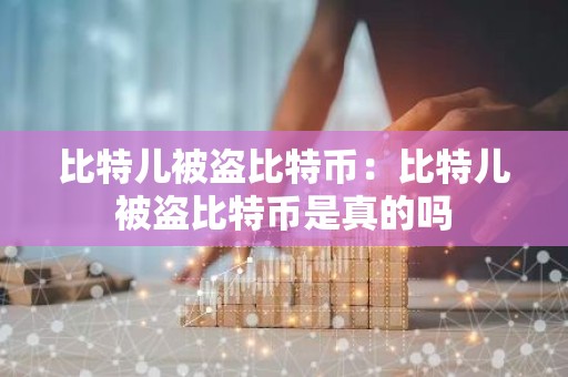 比特儿被盗比特币：比特儿被盗比特币是真的吗