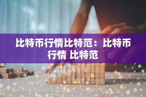 比特币行情比特范：比特币行情 比特范
