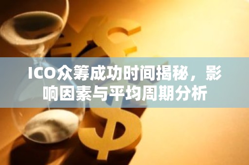 ICO众筹成功时间揭秘，影响因素与平均周期分析
