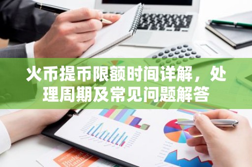 火币提币限额时间详解，处理周期及常见问题解答