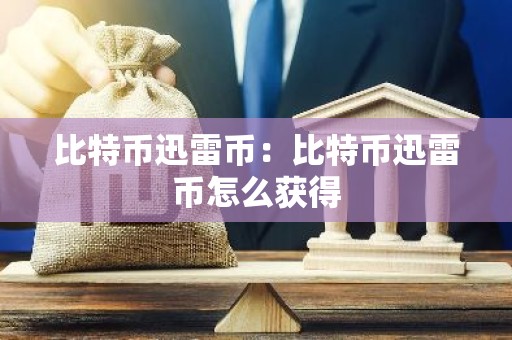比特币迅雷币：比特币迅雷币怎么获得