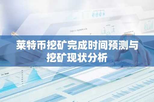 莱特币挖矿完成时间预测与挖矿现状分析