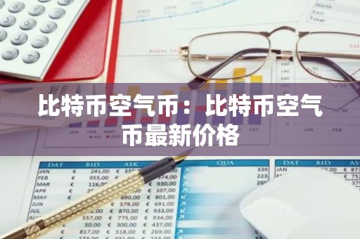 比特币空气币：比特币空气币最新价格