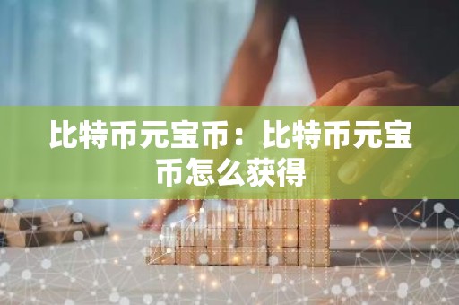 比特币元宝币：比特币元宝币怎么获得