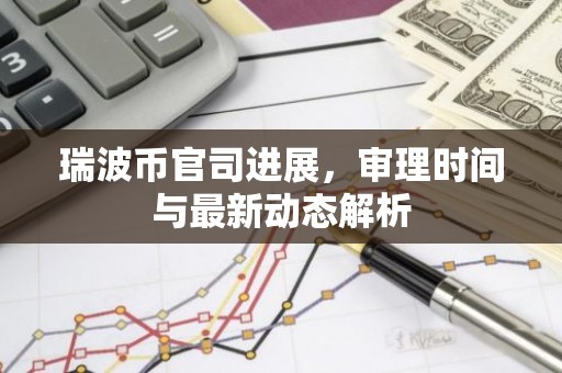 瑞波币官司进展，审理时间与最新动态解析