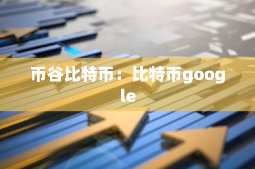 币谷比特币：比特币google
