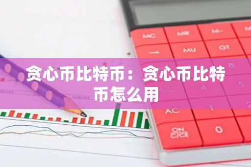 贪心币比特币：贪心币比特币怎么用