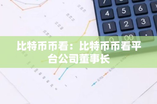 比特币币看：比特币币看平台公司董事长