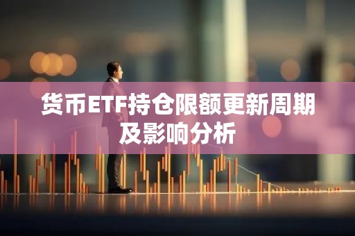 货币ETF持仓限额更新周期及影响分析