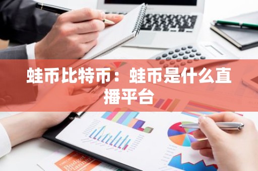 蛙币比特币：蛙币是什么直播平台