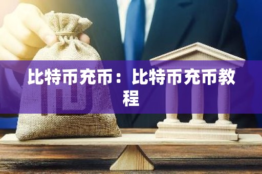 比特币充币：比特币充币教程