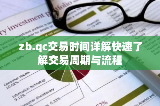 zb.qc交易时间详解快速了解交易周期与流程