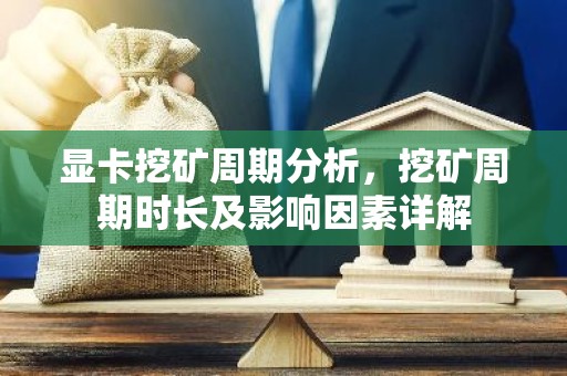 显卡挖矿周期分析，挖矿周期时长及影响因素详解