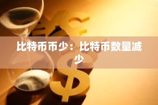 比特币币少：比特币数量减少