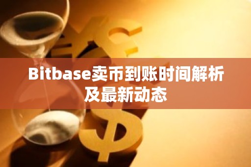 Bitbase卖币到账时间解析及最新动态