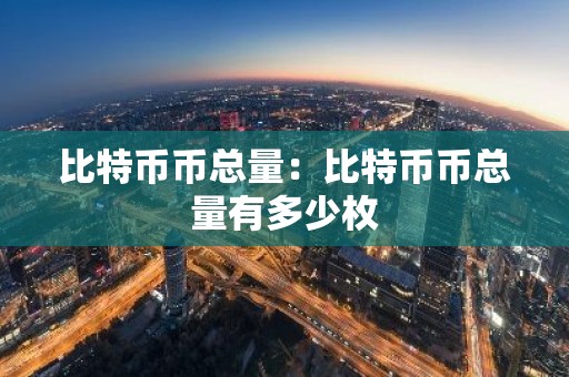 比特币币总量：比特币币总量有多少枚