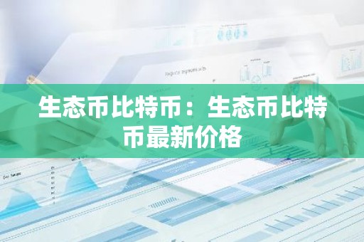生态币比特币：生态币比特币最新价格