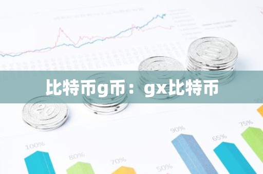 比特币g币：gx比特币