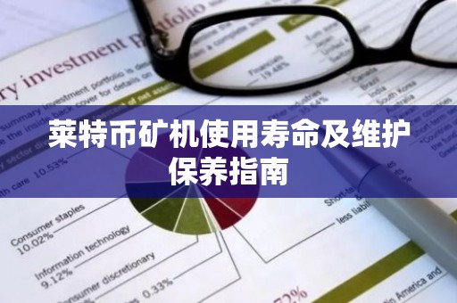莱特币矿机使用寿命及维护保养指南