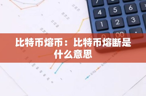 比特币熔币：比特币熔断是什么意思