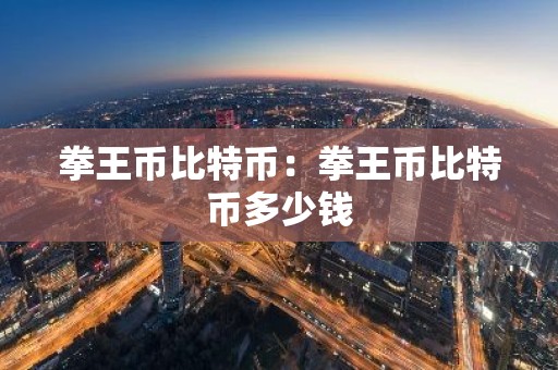 拳王币比特币：拳王币比特币多少钱