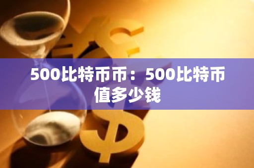 500比特币币：500比特币值多少钱