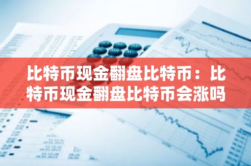 比特币现金翻盘比特币：比特币现金翻盘比特币会涨吗