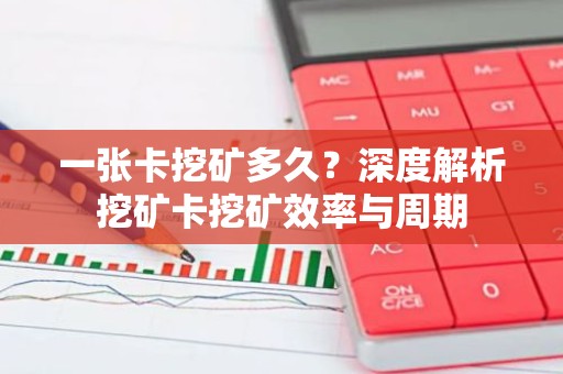 一张卡挖矿多久？深度解析挖矿卡挖矿效率与周期