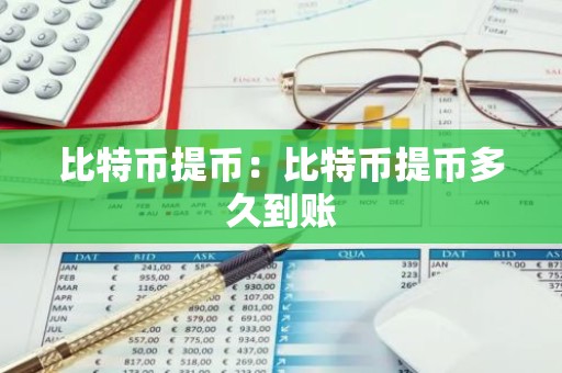 比特币提币：比特币提币多久到账