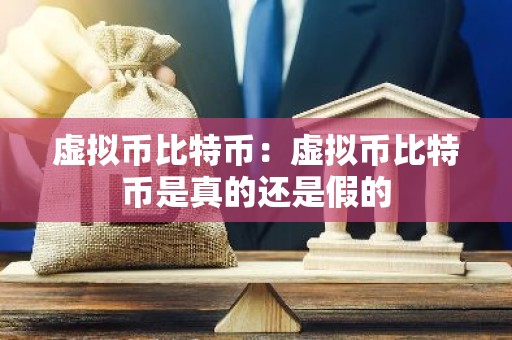 虚拟币比特币：虚拟币比特币是真的还是假的
