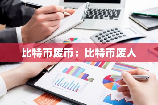 比特币废币：比特币废人