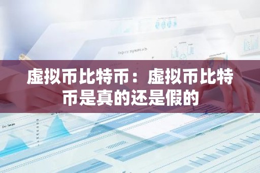虚拟币比特币：虚拟币比特币是真的还是假的
