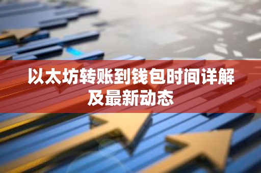 以太坊转账到钱包时间详解及最新动态