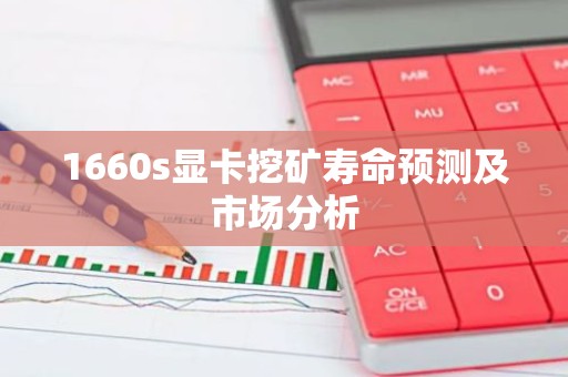 1660s显卡挖矿寿命预测及市场分析