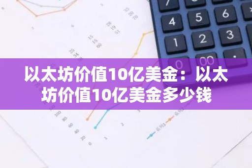 以太坊价值10亿美金：以太坊价值10亿美金多少钱