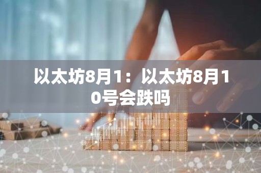 以太坊8月1：以太坊8月10号会跌吗