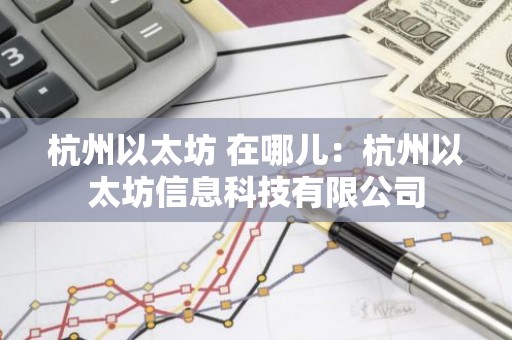 杭州以太坊 在哪儿：杭州以太坊信息科技有限公司