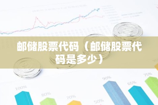 邮储股票代码（邮储股票代码是多少）