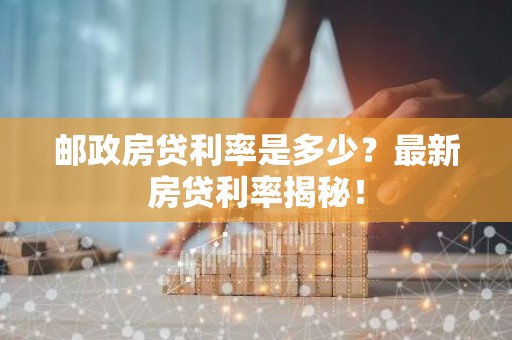 邮政房贷利率是多少？最新房贷利率揭秘！