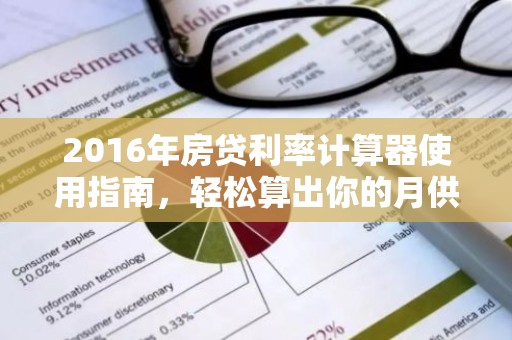2016年房贷利率计算器使用指南，轻松算出你的月供！