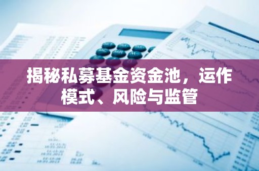 揭秘私募基金资金池，运作模式、风险与监管