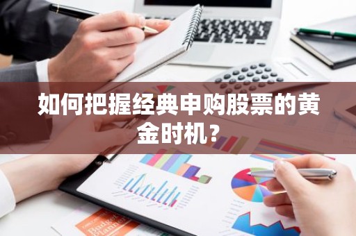 如何把握经典申购股票的黄金时机？