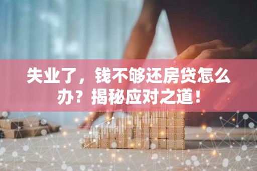 失业了，钱不够还房贷怎么办？揭秘应对之道！